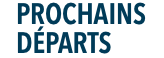 PROCHAINS DÉPARTS
