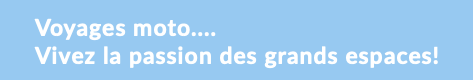 Voyages moto.... Vivez la passion des grands espaces!